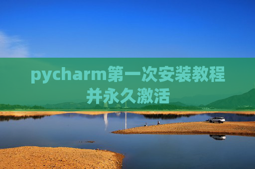 pycharm第一次安装教程并永久激活