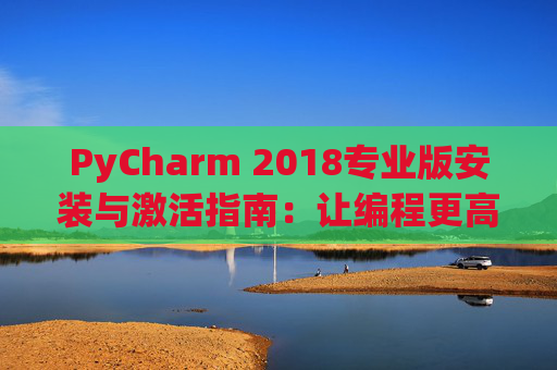 PyCharm 2018专业版安装与激活指南：让编程更高效